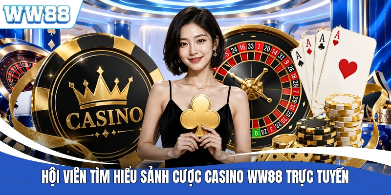 Hội viên tìm hiểu sảnh cược casino WW88 trực tuyến
