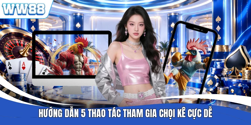 Hướng dẫn 5 thao tác tham gia chọi kê cực dễ