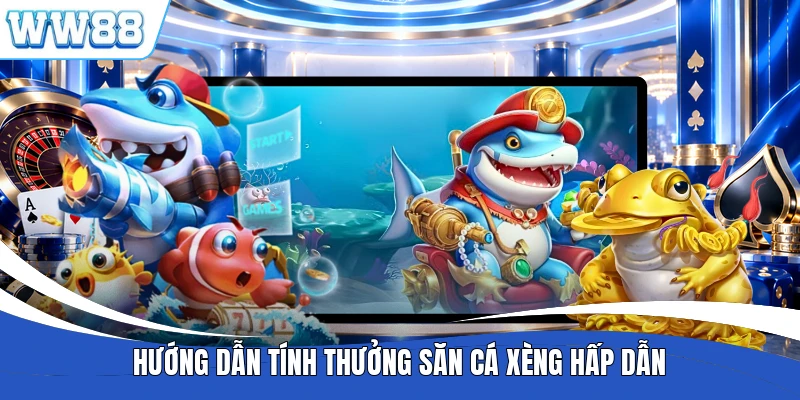 Hướng dẫn tính thưởng săn cá xèng hấp dẫn