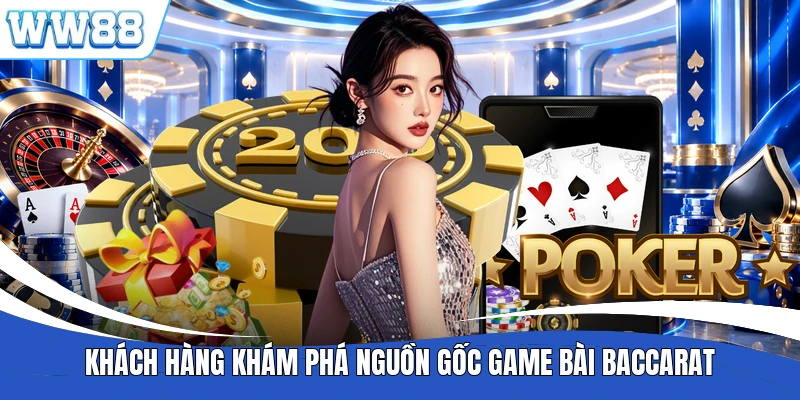 Khách hàng khám phá nguồn gốc game bài Baccarat