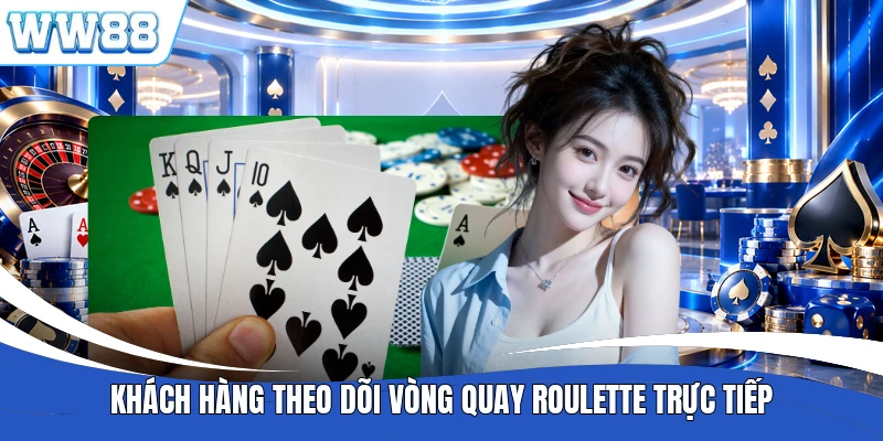 Khách hàng theo dõi vòng quay Roulette trực tiếp