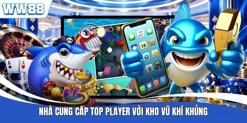 Nhà cung cấp Top Player với kho vũ khí khủng