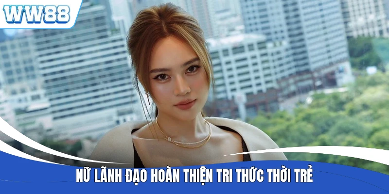 Nữ lãnh đạo hoàn thiện tri thức thời trẻ