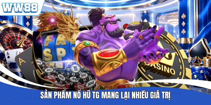 Sản phẩm nổ hũ TG mang lại nhiều giá trị