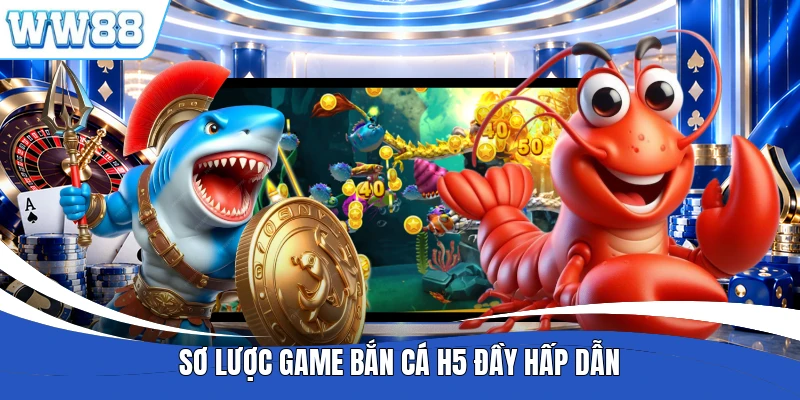 Sơ lược game bắn cá H5 đầy hấp dẫn