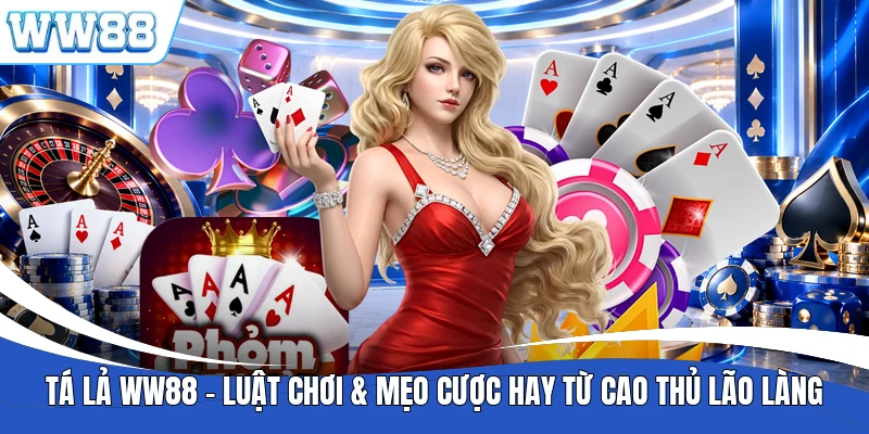 Tá Lả WW88 - Luật Chơi & Mẹo Cược Hay Từ Cao Thủ Lão Làng