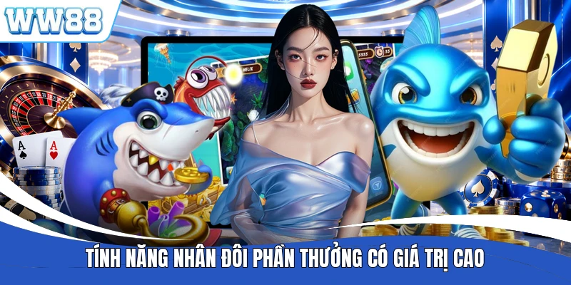 Tính năng nhân đôi phần thưởng có giá trị cao
