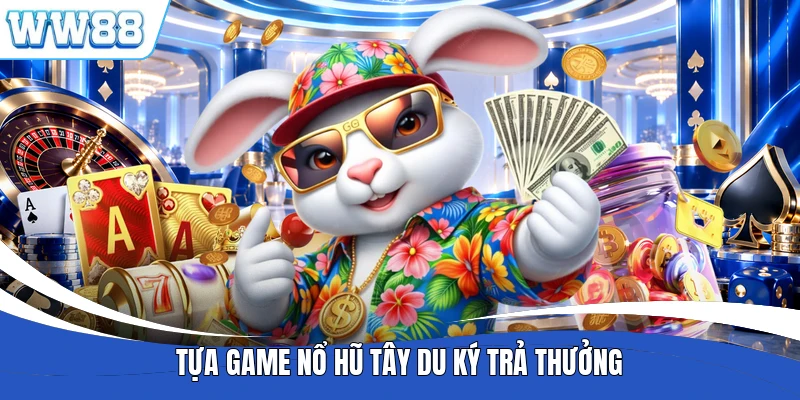 Tựa game nổ hũ Tây Du Ký trả thưởng