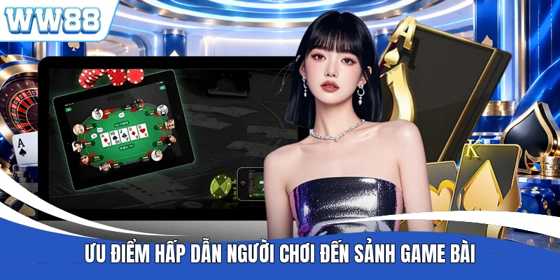 Ưu điểm hấp dẫn người chơi đến sảnh game bài